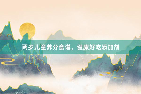 两岁儿童养分食谱，健康好吃添加剂