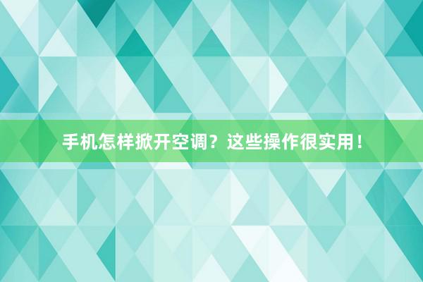手机怎样掀开空调？这些操作很实用！