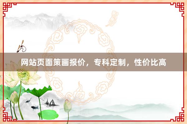 网站页面策画报价，专科定制，性价比高